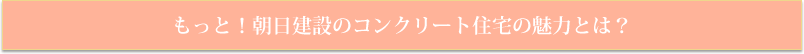 もっと！朝日建設のコンクリート住宅の魅力とは？