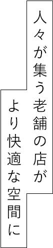 人々が集う老舗の店がより快適な空間に