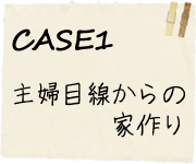 CASE1主婦目線からの家作り