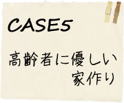 CASE5高齢者に優しい家作り